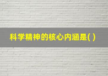 科学精神的核心内涵是( )